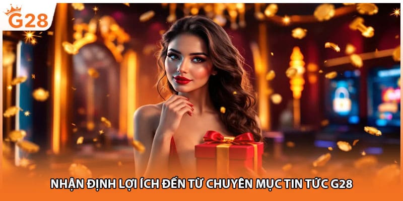 Nhận định lợi ích đến từ chuyên mục tin tức G28